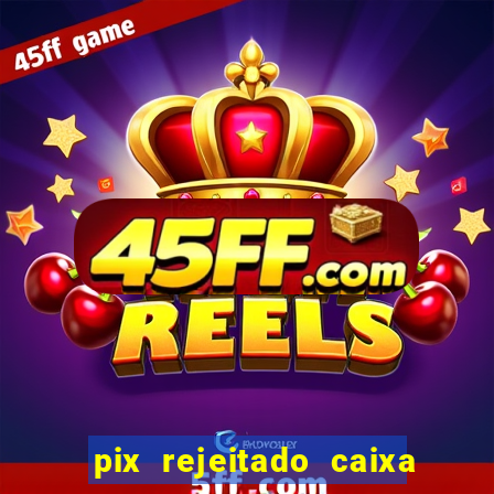 pix rejeitado caixa dinheiro sumiu